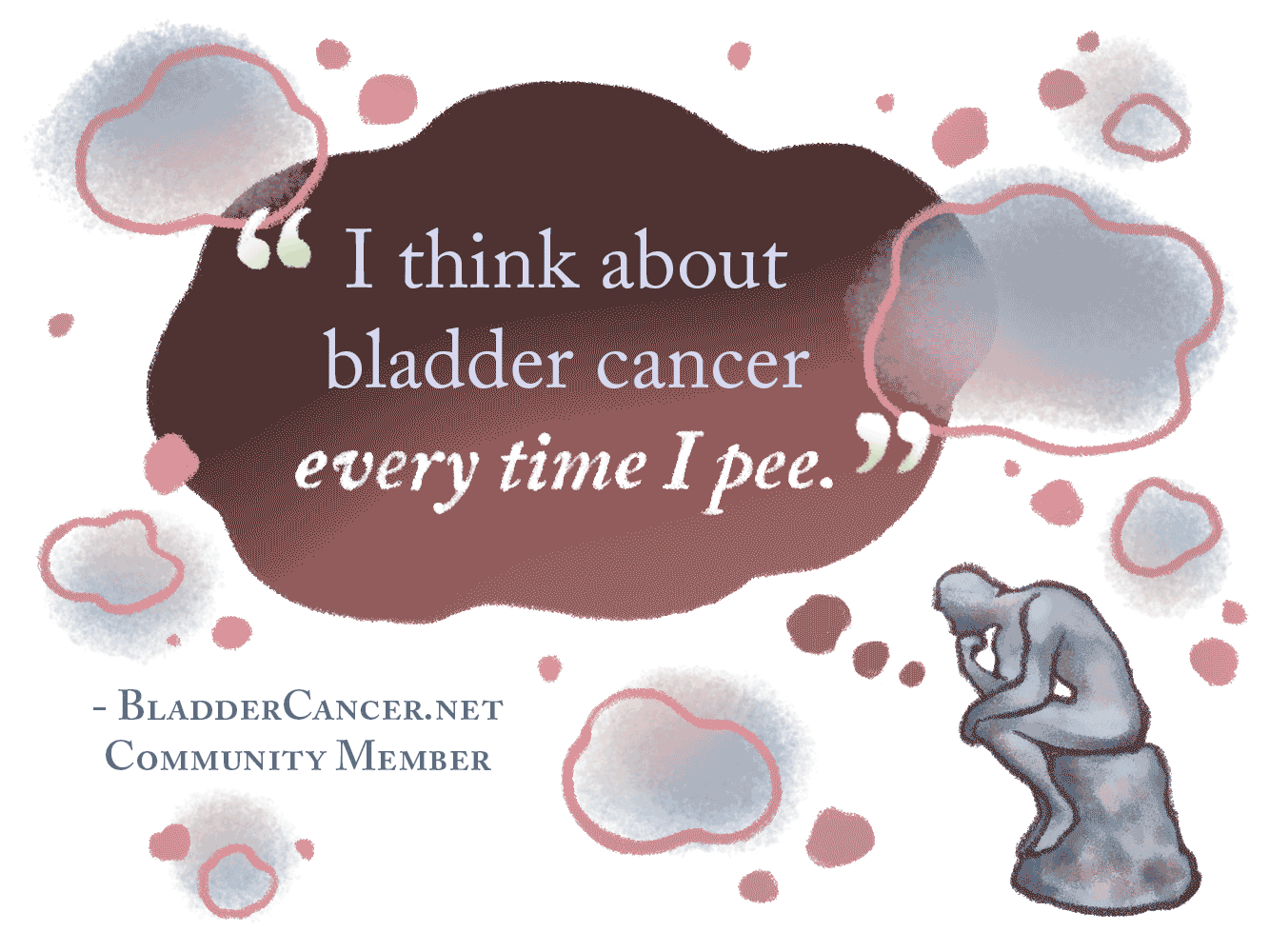 I think about bladder cancer every time I pee.– BladderCancer.net Community Member